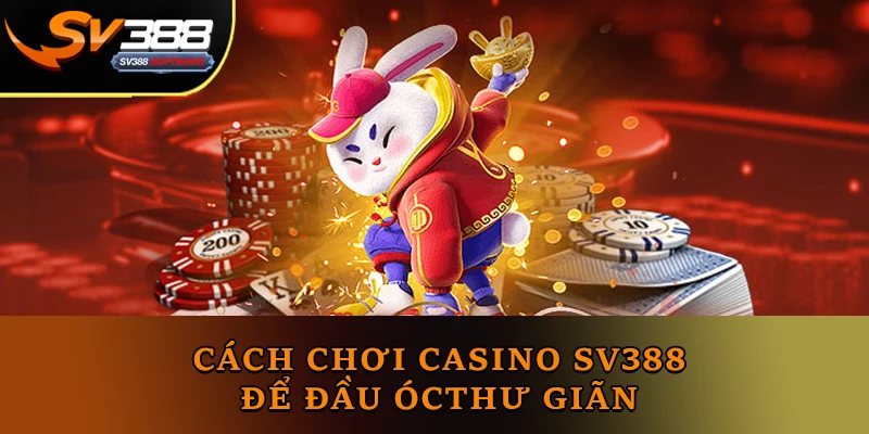 Cách Chơi Casino Sv388 để đầu óc thư giãn Cách Chơi Casino Sv388 để đầu óc thư giãn