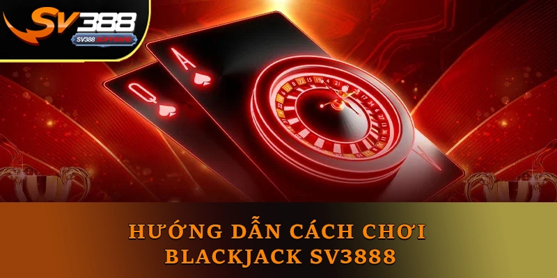 Hướng dẫn Cách chơi Blackjack Sv3888 Hướng dẫn Cách chơi Blackjack Sv3888