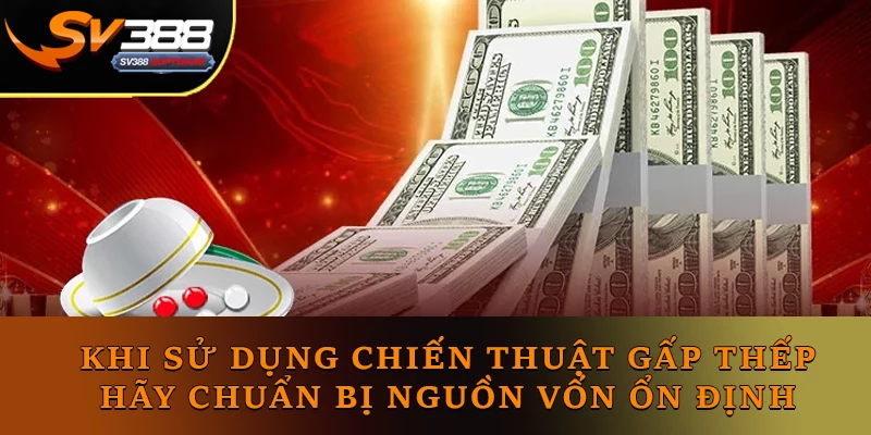Khi sử dụng chiến thuật gấp thếp, hãy chuẩn bị nguồn vốn ổn định Khi sử dụng chiến thuật gấp thếp, hãy chuẩn bị nguồn vốn ổn định