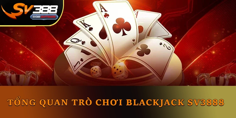 Tổng quan trò chơi Blackjack trên nên tảng SV388 Tổng quan trò chơi Blackjack trên nên tảng SV388
